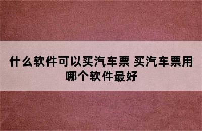 什么软件可以买汽车票 买汽车票用哪个软件最好